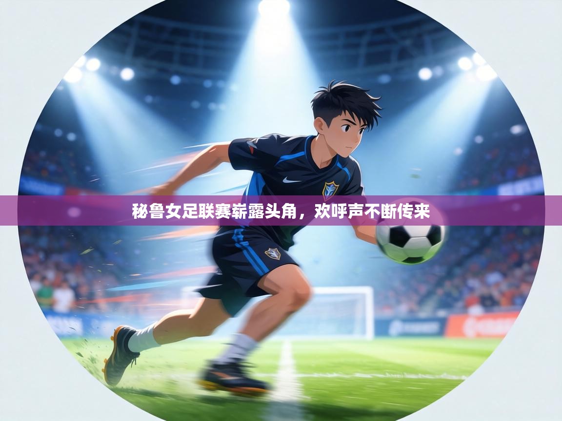 秘鲁女足联赛崭露头角,欢呼声不断传来 第1张